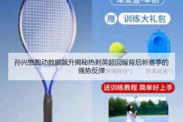 孙兴慜跑动数据飙升揭秘热刺英超回暖背后新赛季的强势反弹
