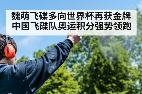 魏萌飞碟多向世界杯再获金牌 中国飞碟队奥运积分强势领跑