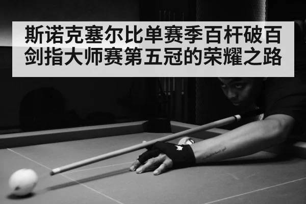 斯诺克塞尔比单赛季百杆破百剑指大师赛第五冠的荣耀之路
