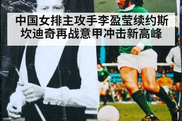 中国女排主攻手李盈莹续约斯坎迪奇再战意甲冲击新高峰