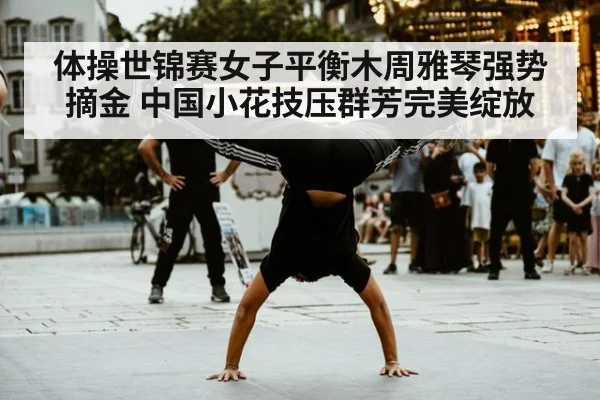 体操世锦赛女子平衡木周雅琴强势摘金 中国小花技压群芳完美绽放