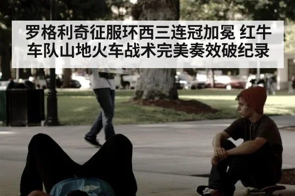 罗格利奇征服环西三连冠加冕 红牛车队山地火车战术完美奏效破纪录